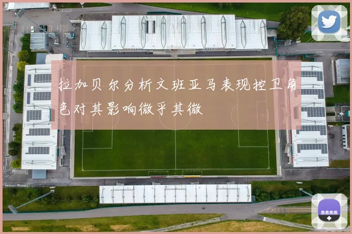 拉加贝尔分析文班亚马表现控卫角色对其影响微乎其微