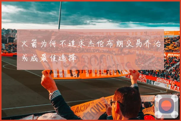 火箭为何不追求杰伦布朗交易乔治或成最佳选择