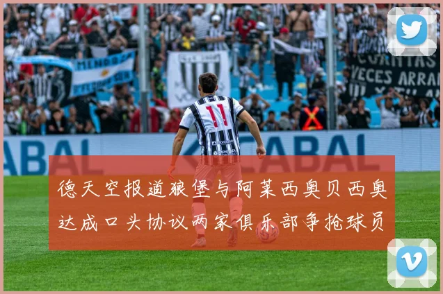 德天空报道狼堡与阿莱西奥贝西奥达成口头协议两家俱乐部争抢球员