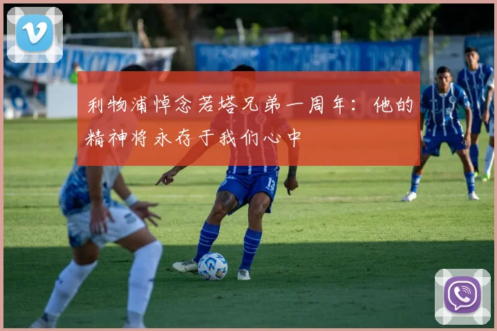 利物浦悼念若塔兄弟一周年：他的精神将永存于我们心中