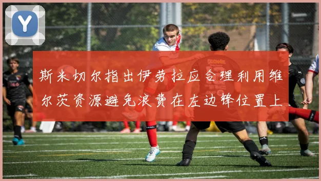斯米切尔指出伊劳拉应合理利用维尔茨资源避免浪费在左边锋位置上