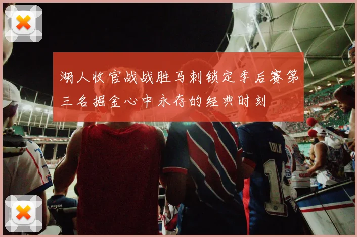 湖人收官战战胜马刺锁定季后赛第三名掘金心中永存的经典时刻