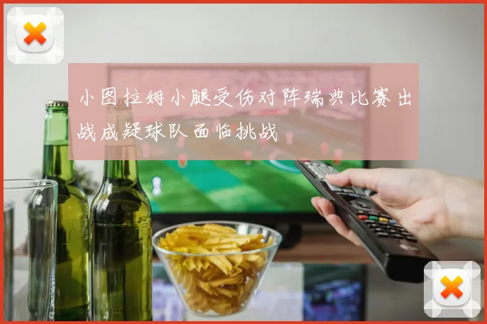 小图拉姆小腿受伤对阵瑞典比赛出战成疑球队面临挑战