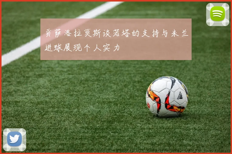 贡萨洛拉莫斯谈若塔的支持与米兰进球展现个人实力