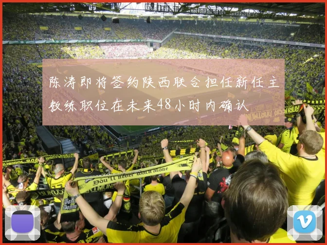 陈涛即将签约陕西联合担任新任主教练职位在未来48小时内确认
