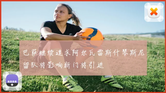 巴萨继续追求阿尔瓦雷斯什琴斯尼留队将影响新门将引进
