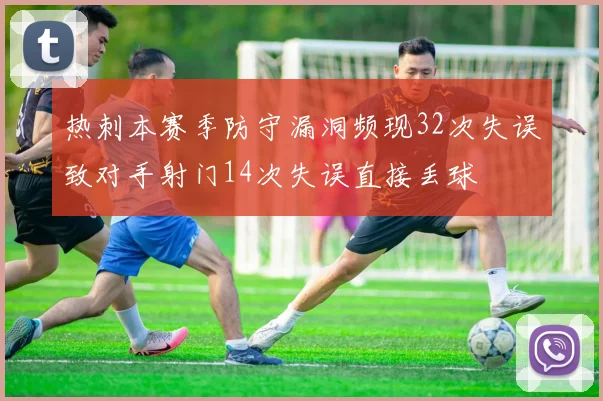 热刺本赛季防守漏洞频现32次失误致对手射门14次失误直接丢球